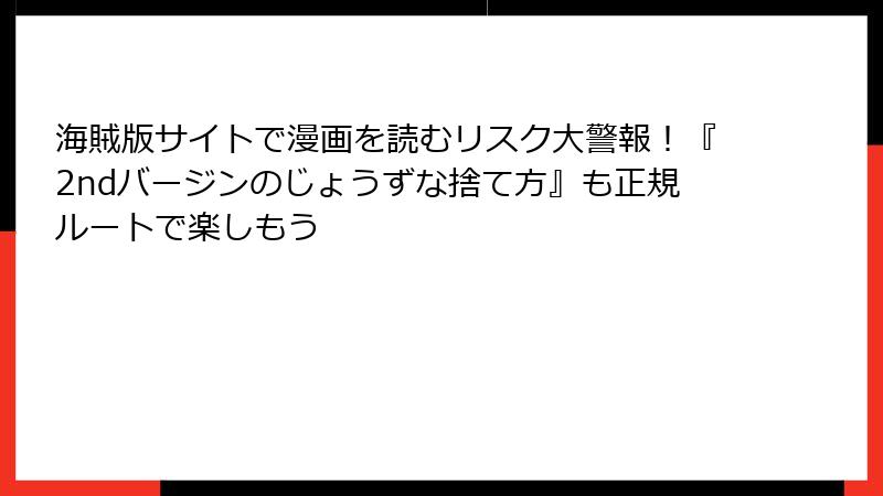 海賊版サイトで漫画を読むリスク大警報！『2ndバージンのじょうずな捨て方』も正規ルートで楽しもう