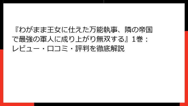 『わがまま王女に仕えた万能執事、隣の帝国で最強の軍人に成り上がり無双する』1巻：レビュー・口コミ・評判を徹底解説