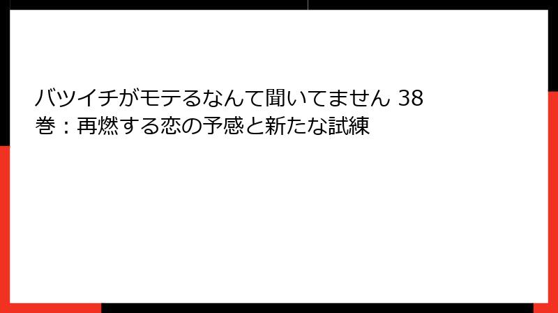 バツイチがモテるなんて聞いてません 38巻：再燃する恋の予感と新たな試練