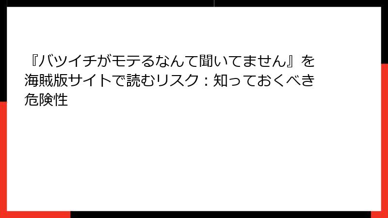 『バツイチがモテるなんて聞いてません』を海賊版サイトで読むリスク：知っておくべき危険性