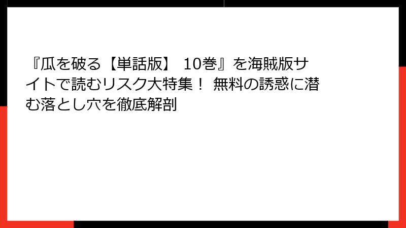 『瓜を破る【単話版】 10巻』を海賊版サイトで読むリスク大特集！ 無料の誘惑に潜む落とし穴を徹底解剖