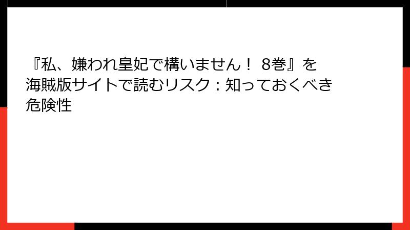『私、嫌われ皇妃で構いません！ 8巻』を海賊版サイトで読むリスク：知っておくべき危険性