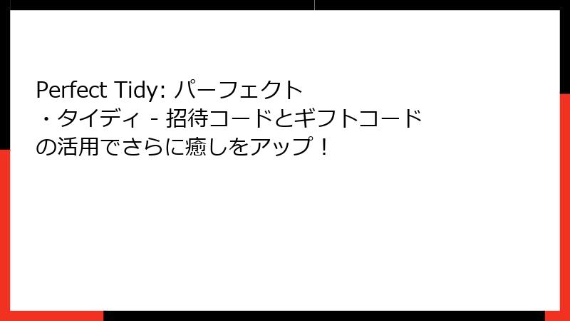 Perfect Tidy: パーフェクト・タイディ - 招待コードとギフトコードの活用でさらに癒しをアップ!