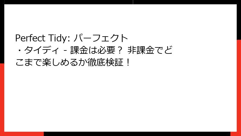 Perfect Tidy: パーフェクト・タイディ - 課金は必要? 非課金でどこまで楽しめるか徹底検証!