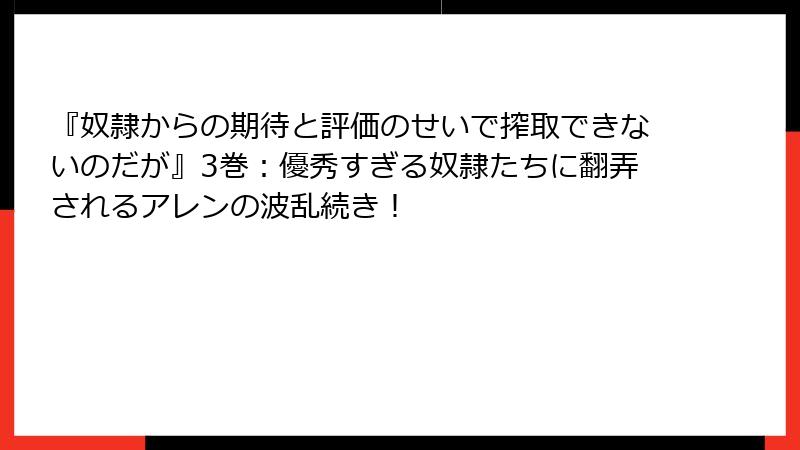 『奴隷からの期待と評価のせいで搾取できないのだが』3巻：優秀すぎる奴隷たちに翻弄されるアレンの波乱続き！