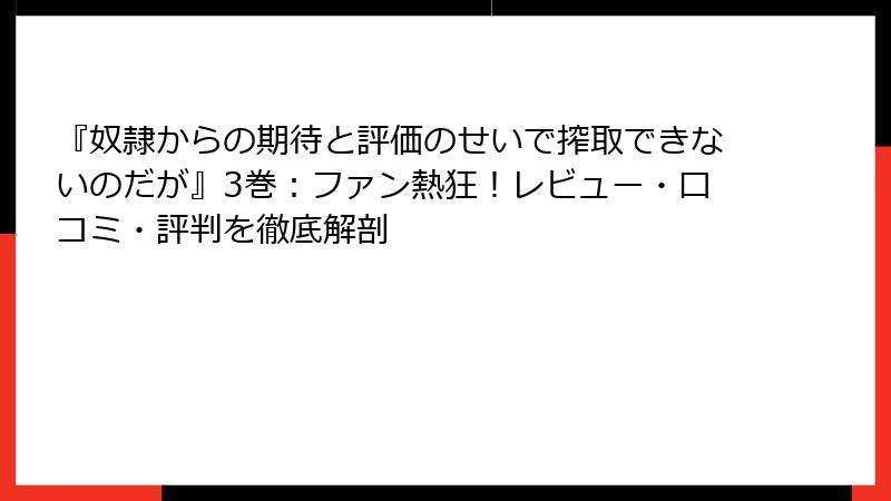 『奴隷からの期待と評価のせいで搾取できないのだが』3巻：ファン熱狂！レビュー・口コミ・評判を徹底解剖