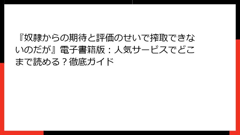 『奴隷からの期待と評価のせいで搾取できないのだが』電子書籍版：人気サービスでどこまで読める？徹底ガイド