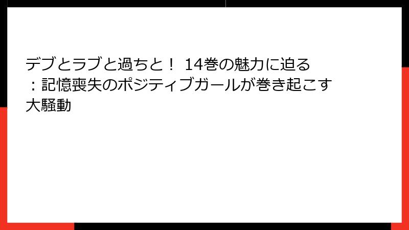 デブとラブと過ちと！ 14巻の魅力に迫る：記憶喪失のポジティブガールが巻き起こす大騒動