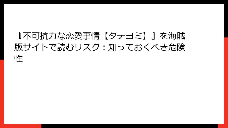 『不可抗力な恋愛事情【タテヨミ】』を海賊版サイトで読むリスク:知っておくべき危険性