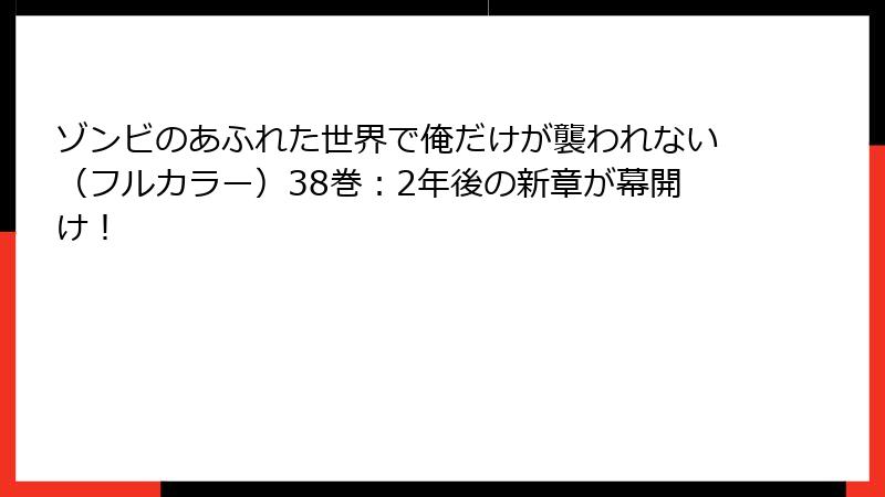 ゾンビのあふれた世界で俺だけが襲われない（フルカラー）38巻：2年後の新章が幕開け！