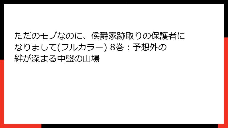 ただのモブなのに、侯爵家跡取りの保護者になりまして(フルカラー) 8巻:予想外の絆が深まる中盤の山場