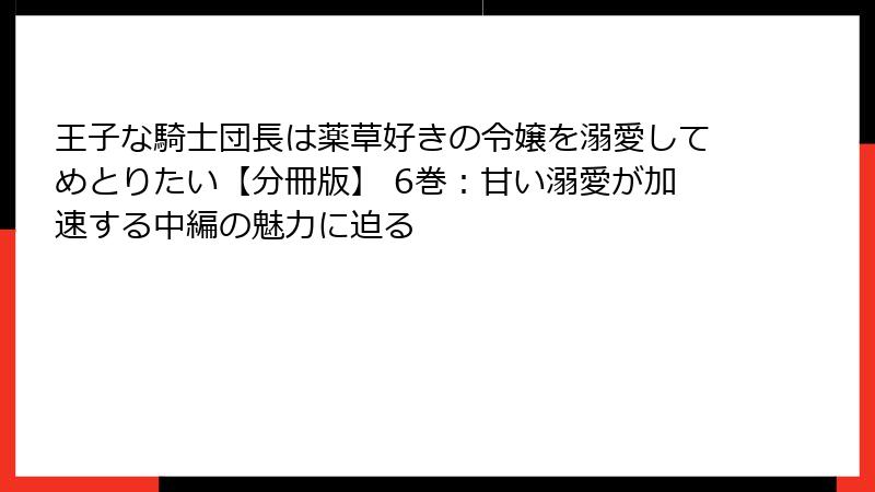 王子な騎士団長は薬草好きの令嬢を溺愛してめとりたい【分冊版】 6巻：甘い溺愛が加速する中編の魅力に迫る