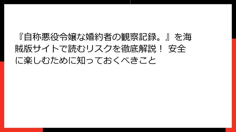 『自称悪役令嬢な婚約者の観察記録。』を海賊版サイトで読むリスクを徹底解説！ 安全に楽しむために知っておくべきこと
