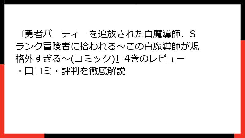 『勇者パーティーを追放された白魔導師、Sランク冒険者に拾われる～この白魔導師が規格外すぎる～(コミック)』4巻のレビュー・口コミ・評判を徹底解説
