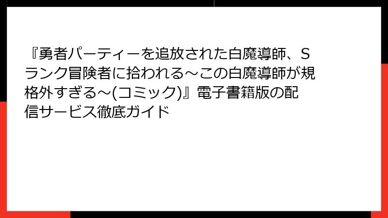 『勇者パーティーを追放された白魔導師、Sランク冒険者に拾われる～この白魔導師が規格外すぎる～(コミック)』電子書籍版の配信サービス徹底ガイド