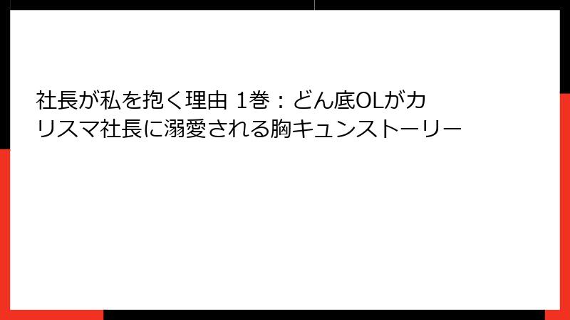 社長が私を抱く理由 1巻：どん底OLがカリスマ社長に溺愛される胸キュンストーリー