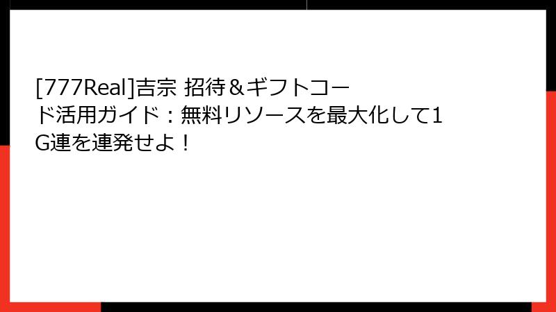 [777Real]吉宗 招待＆ギフトコード活用ガイド：無料リソースを最大化して1G連を連発せよ！