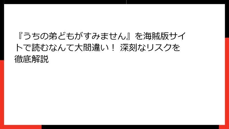 『うちの弟どもがすみません』を海賊版サイトで読むなんて大間違い！ 深刻なリスクを徹底解説