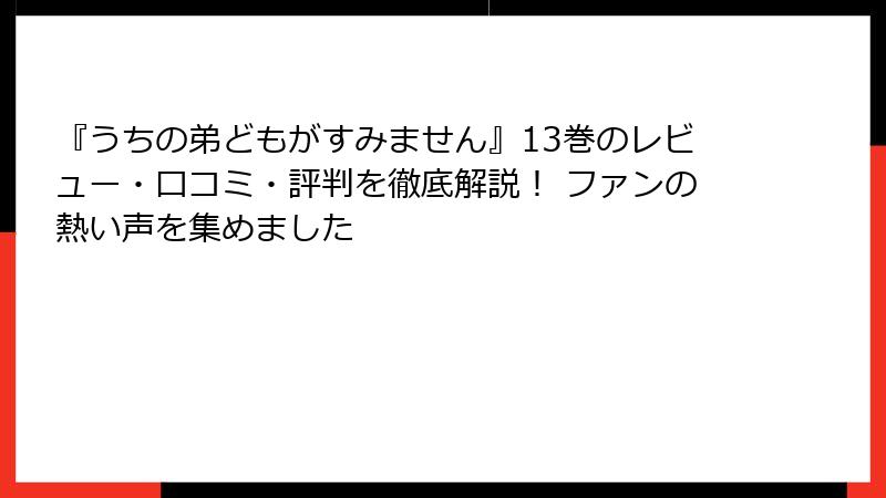 『うちの弟どもがすみません』13巻のレビュー・口コミ・評判を徹底解説！ ファンの熱い声を集めました
