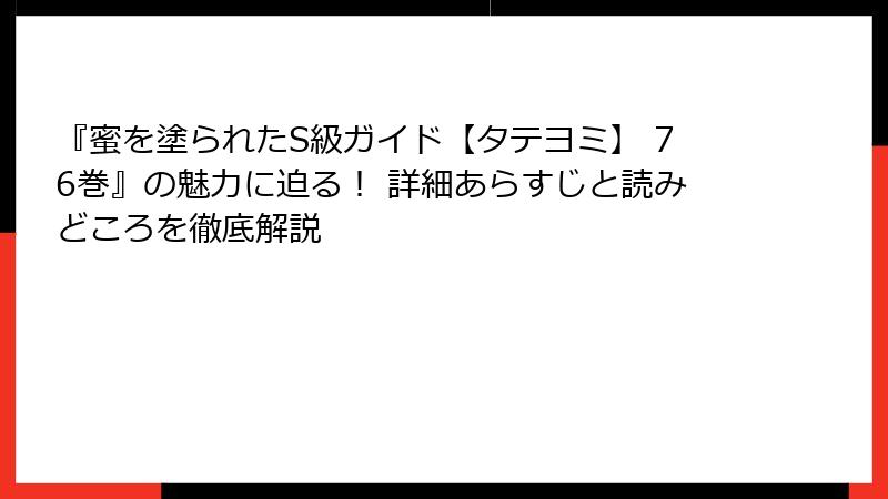 『蜜を塗られたS級ガイド【タテヨミ】 76巻』の魅力に迫る！ 詳細あらすじと読みどころを徹底解説