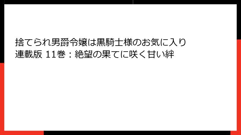 捨てられ男爵令嬢は黒騎士様のお気に入り 連載版 11巻：絶望の果てに咲く甘い絆