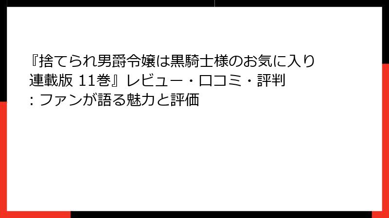 『捨てられ男爵令嬢は黒騎士様のお気に入り 連載版 11巻』レビュー・口コミ・評判：ファンが語る魅力と評価