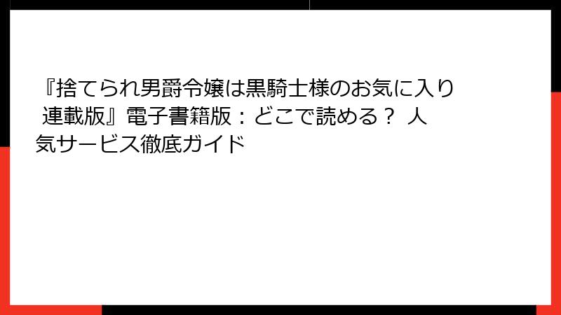 『捨てられ男爵令嬢は黒騎士様のお気に入り 連載版』電子書籍版：どこで読める？ 人気サービス徹底ガイド