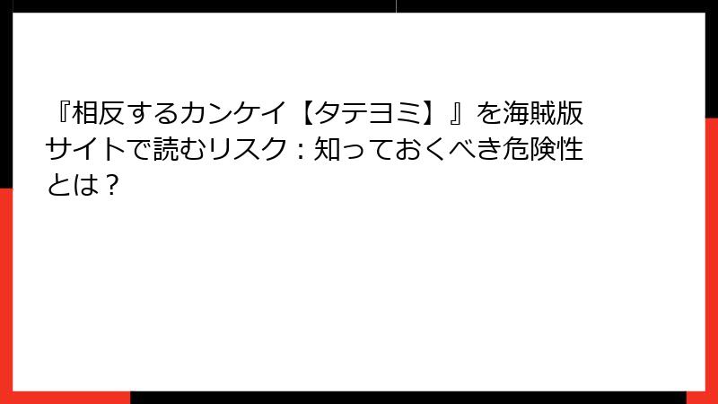 『相反するカンケイ【タテヨミ】』を海賊版サイトで読むリスク:知っておくべき危険性とは?