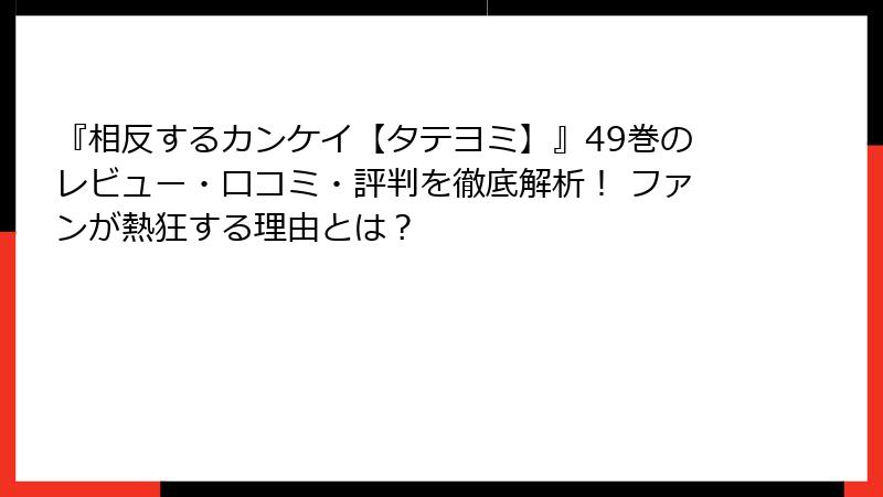 『相反するカンケイ【タテヨミ】』49巻のレビュー・口コミ・評判を徹底解析! ファンが熱狂する理由とは?