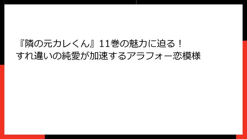 『隣の元カレくん』11巻の魅力に迫る！ すれ違いの純愛が加速するアラフォー恋模様