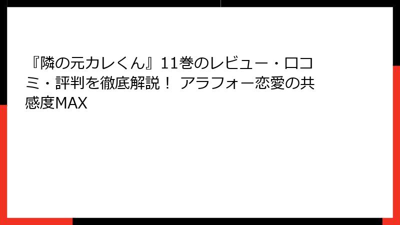 『隣の元カレくん』11巻のレビュー・口コミ・評判を徹底解説！ アラフォー恋愛の共感度MAX