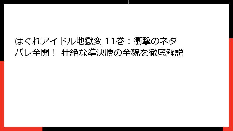 はぐれアイドル地獄変 11巻：衝撃のネタバレ全開！ 壮絶な準決勝の全貌を徹底解説