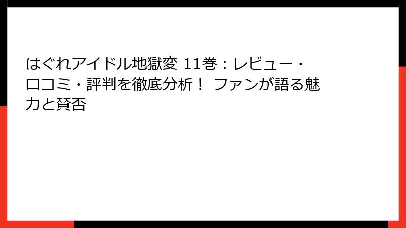 はぐれアイドル地獄変 11巻：レビュー・口コミ・評判を徹底分析！ ファンが語る魅力と賛否