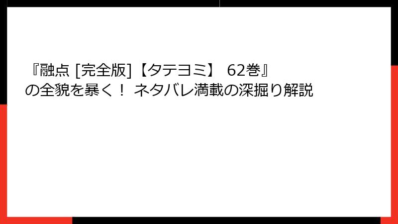 『融点 [完全版]【タテヨミ】 62巻』の全貌を暴く！ ネタバレ満載の深掘り解説
