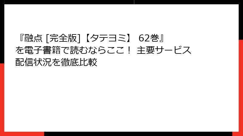 『融点 [完全版]【タテヨミ】 62巻』を電子書籍で読むならここ！ 主要サービス配信状況を徹底比較