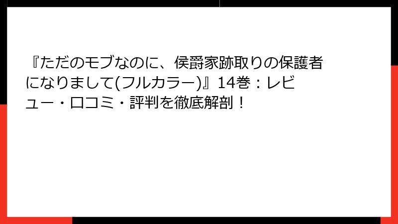 『ただのモブなのに、侯爵家跡取りの保護者になりまして(フルカラー)』14巻:レビュー・口コミ・評判を徹底解剖!