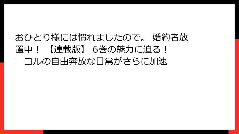 おひとり様には慣れましたので。 婚約者放置中！ 【連載版】 6巻の魅力に迫る！ ニコルの自由奔放な日常がさらに加速
