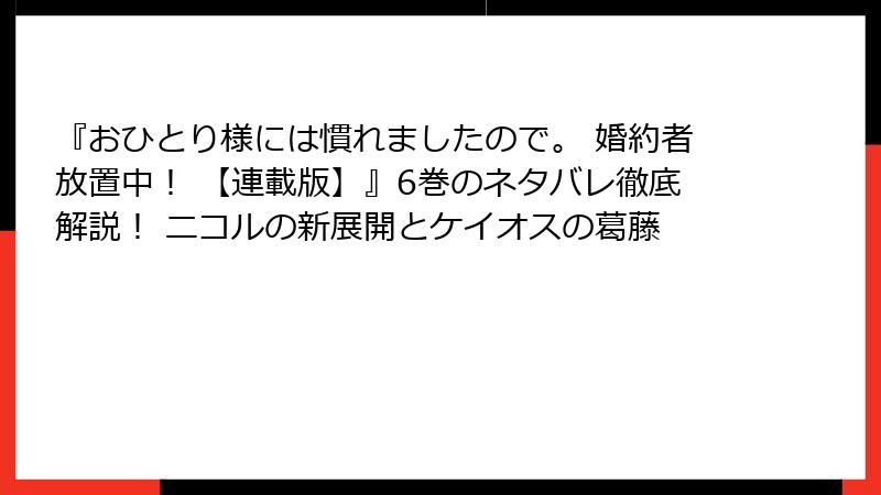 『おひとり様には慣れましたので。 婚約者放置中！ 【連載版】』6巻のネタバレ徹底解説！ ニコルの新展開とケイオスの葛藤