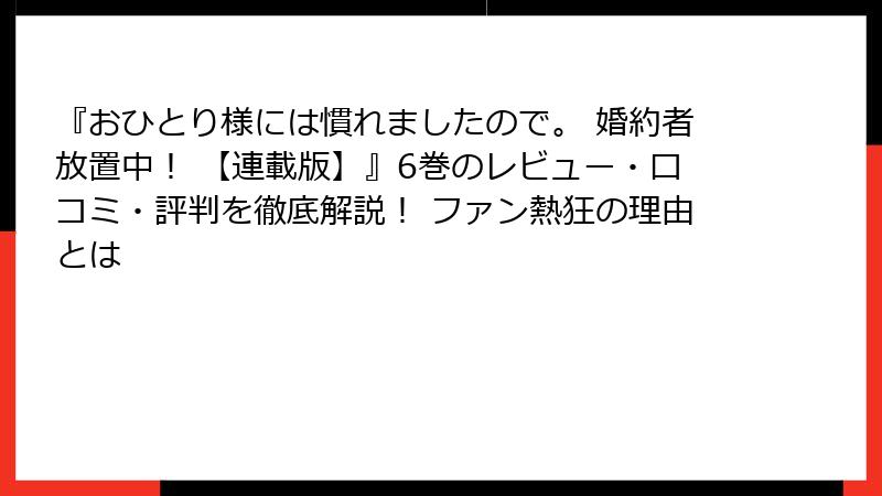 『おひとり様には慣れましたので。 婚約者放置中！ 【連載版】』6巻のレビュー・口コミ・評判を徹底解説！ ファン熱狂の理由とは