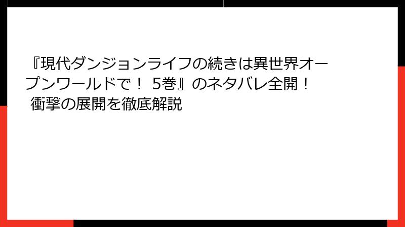 『現代ダンジョンライフの続きは異世界オープンワールドで！ 5巻』のネタバレ全開！ 衝撃の展開を徹底解説