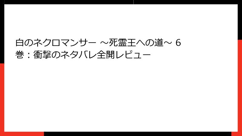 白のネクロマンサー ~死霊王への道~ 6巻:衝撃のネタバレ全開レビュー