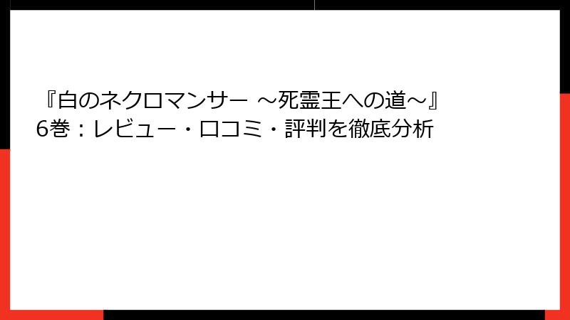 『白のネクロマンサー ~死霊王への道~』6巻:レビュー・口コミ・評判を徹底分析