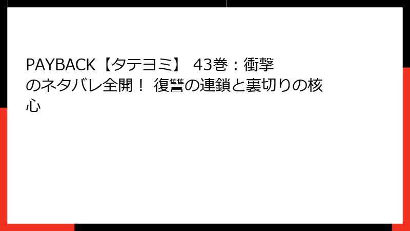 PAYBACK【タテヨミ】 43巻：衝撃のネタバレ全開！ 復讐の連鎖と裏切りの核心