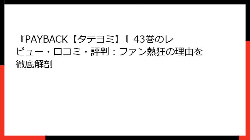 『PAYBACK【タテヨミ】』43巻のレビュー・口コミ・評判：ファン熱狂の理由を徹底解剖