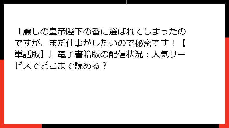 『麗しの皇帝陛下の番に選ばれてしまったのですが、まだ仕事がしたいので秘密です！【単話版】』電子書籍版の配信状況：人気サービスでどこまで読める？