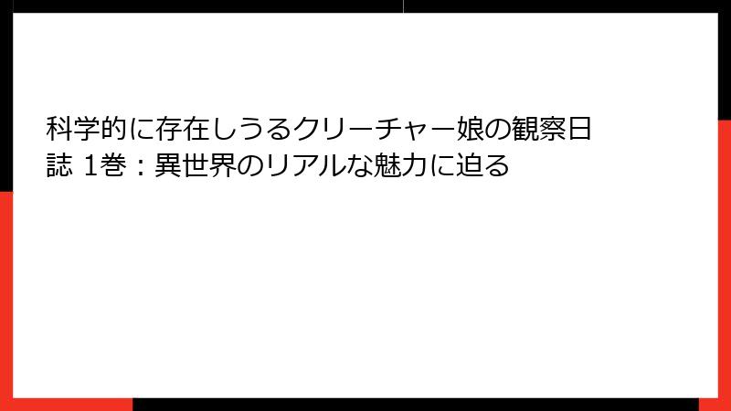 科学的に存在しうるクリーチャー娘の観察日誌 1巻:異世界のリアルな魅力に迫る