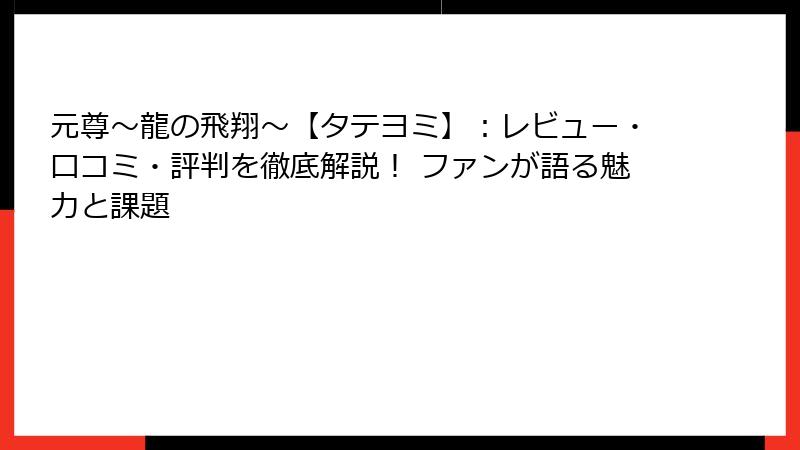 元尊～龍の飛翔～【タテヨミ】：レビュー・口コミ・評判を徹底解説！ ファンが語る魅力と課題