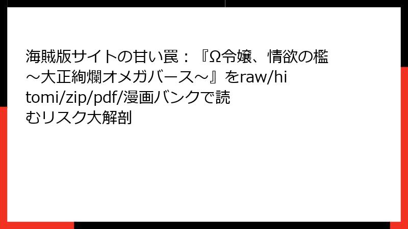 海賊版サイトの甘い罠：『Ω令嬢、情欲の檻～大正絢爛オメガバース～』をraw/hitomi/zip/pdf/漫画バンクで読むリスク大解剖