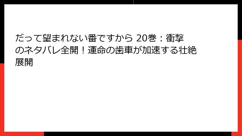 だって望まれない番ですから 20巻：衝撃のネタバレ全開！運命の歯車が加速する壮絶展開