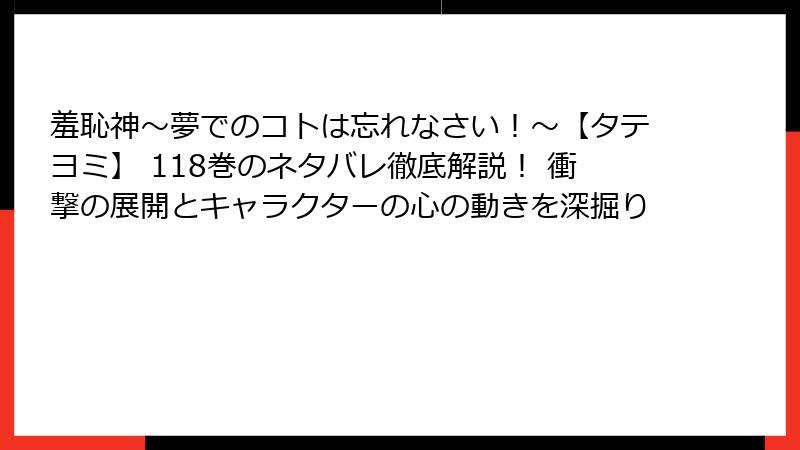 羞恥神~夢でのコトは忘れなさい!~【タテヨミ】 118巻のネタバレ徹底解説! 衝撃の展開とキャラクターの心の動きを深掘り